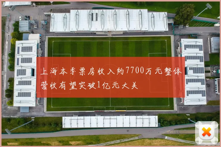 上海本季票房收入约7700万元整体营收有望突破1亿元大关