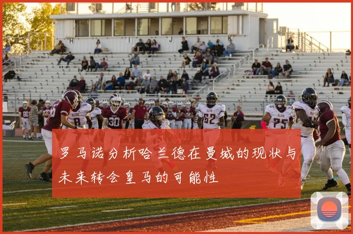 罗马诺分析哈兰德在曼城的现状与未来转会皇马的可能性