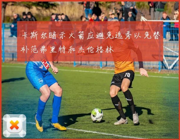 卡斯尔暗示火箭应避免选秀以免替补范弗里特和杰伦格林