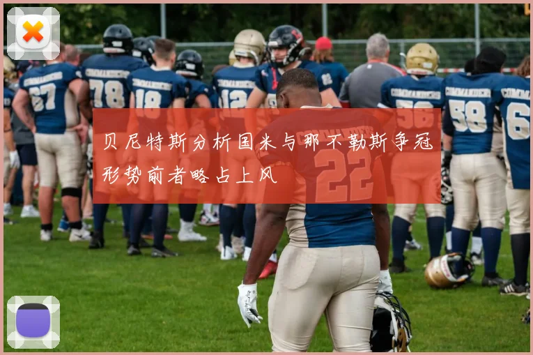 贝尼特斯分析国米与那不勒斯争冠形势前者略占上风
