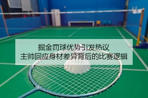 掘金罚球优势引发热议 主帅回应身材差异背后的比赛逻辑